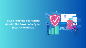 Future-Proofing Your Digital Assets: The Power of a Cyber Security Roadmap   